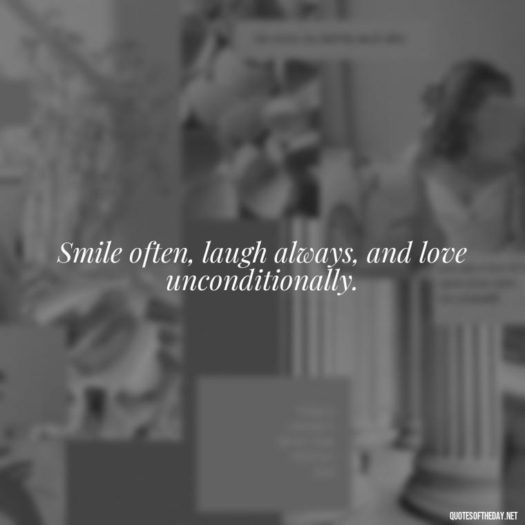 Smile often, laugh always, and love unconditionally. - Quotes Short But Meaningful