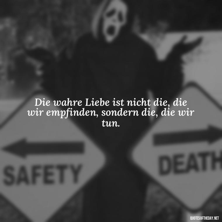 Die wahre Liebe ist nicht die, die wir empfinden, sondern die, die wir tun. - German Quotes On Love