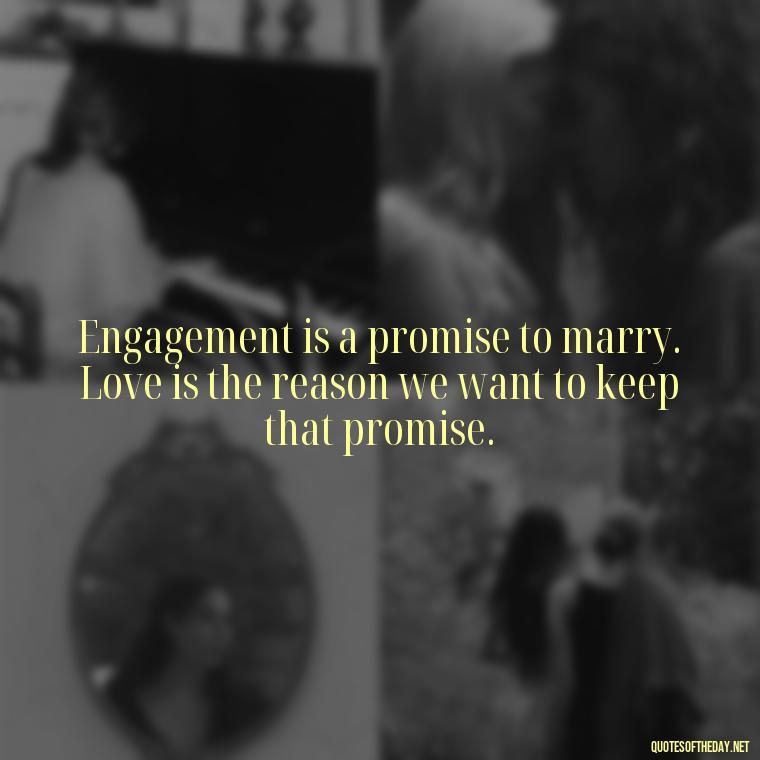 Engagement is a promise to marry. Love is the reason we want to keep that promise. - Love Quotes About Engagement