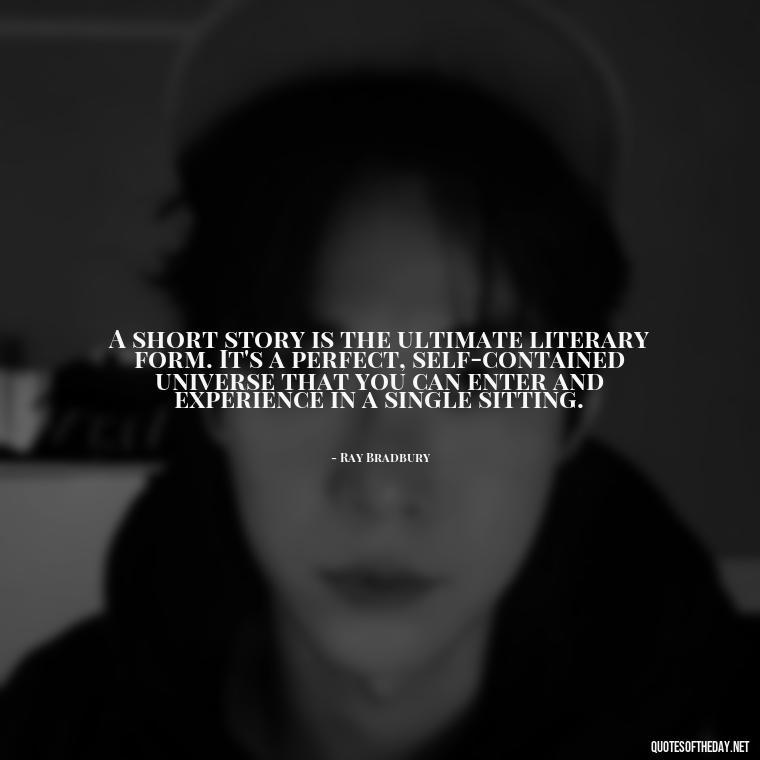 A short story is the ultimate literary form. It's a perfect, self-contained universe that you can enter and experience in a single sitting. - Are Short Stories In Quotes