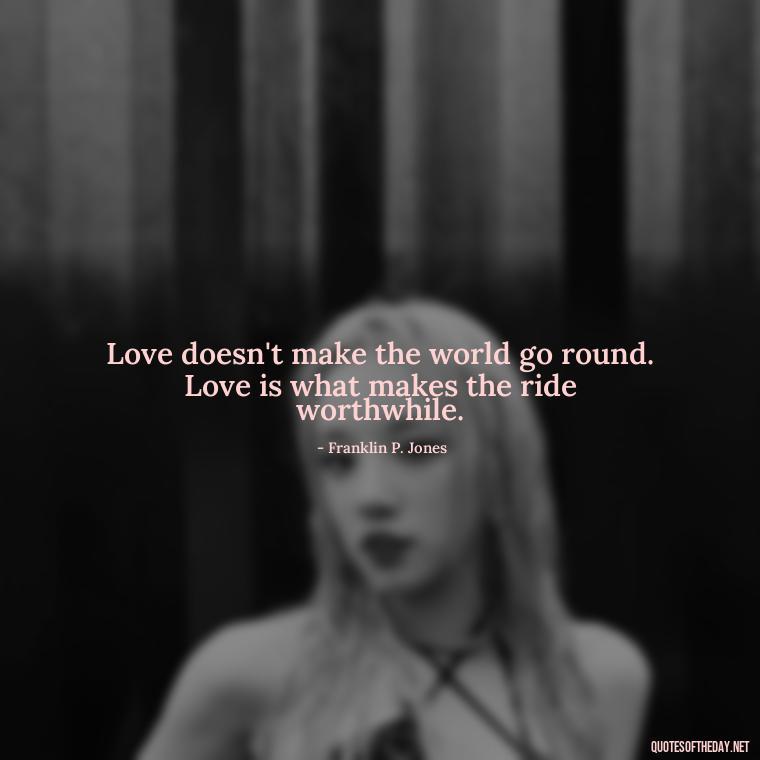 Love doesn't make the world go round. Love is what makes the ride worthwhile. - Quotes About Love Simple