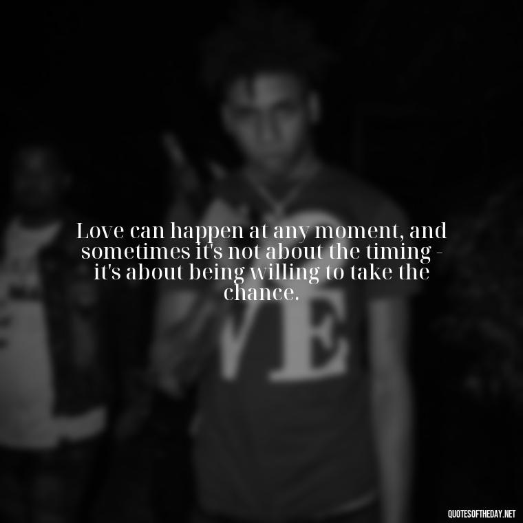 Love can happen at any moment, and sometimes it's not about the timing - it's about being willing to take the chance. - Quotes About Timing In Love