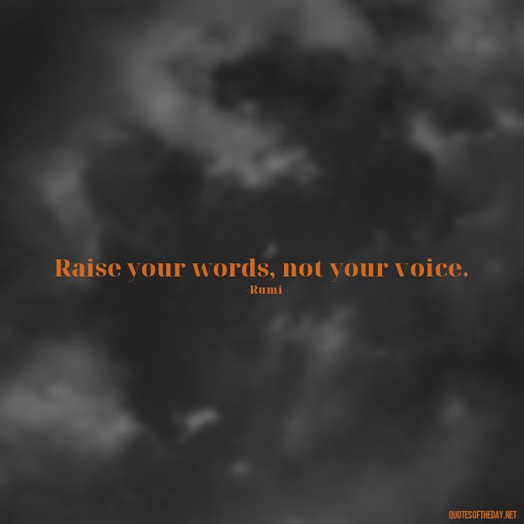 Raise your words, not your voice. - Rumi Short Quotes