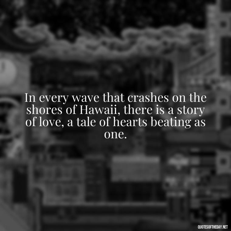 In every wave that crashes on the shores of Hawaii, there is a story of love, a tale of hearts beating as one. - Hawaii Love Quotes