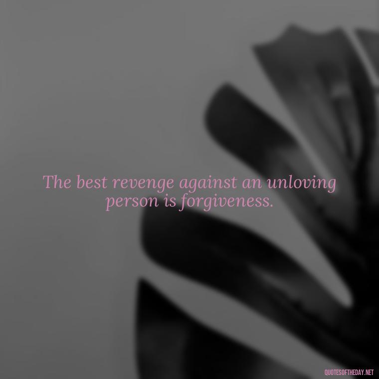 The best revenge against an unloving person is forgiveness. - Love And Disappointment Quotes