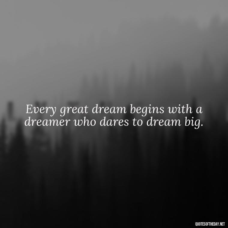 Every great dream begins with a dreamer who dares to dream big. - Best Short Quotes Ever