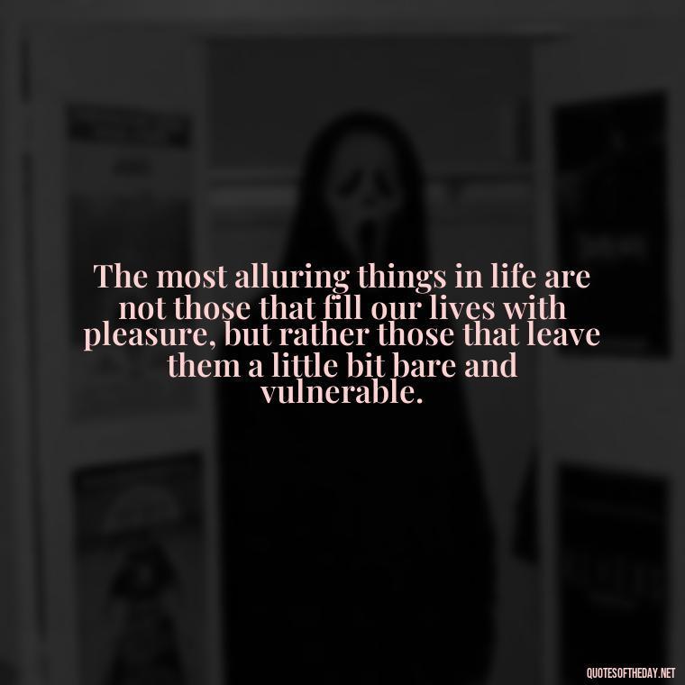 The most alluring things in life are not those that fill our lives with pleasure, but rather those that leave them a little bit bare and vulnerable. - Mary Oliver Love Quotes