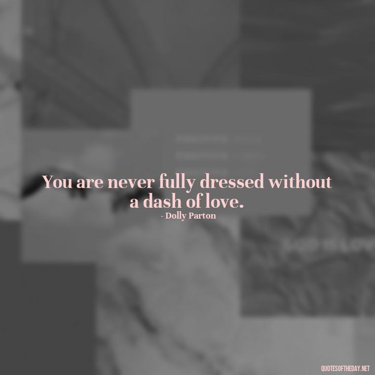 You are never fully dressed without a dash of love. - Quotes About People You Love