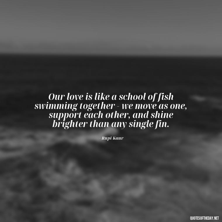 Our love is like a school of fish swimming together - we move as one, support each other, and shine brighter than any single fin. - Fish Love Quotes