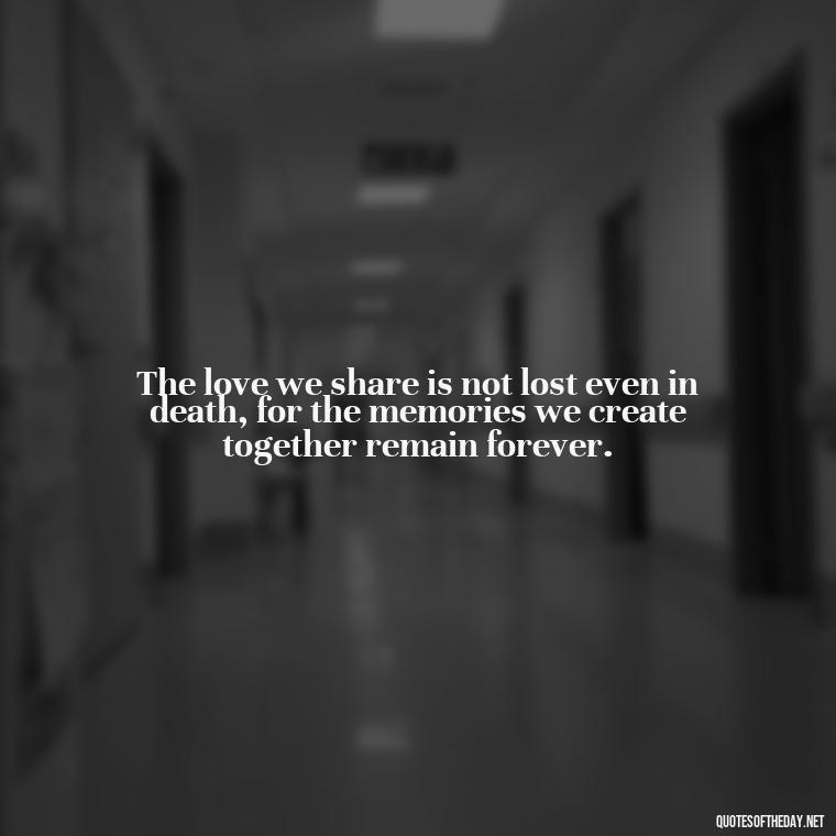 The love we share is not lost even in death, for the memories we create together remain forever. - Grief Is Love With Nowhere To Go Quote