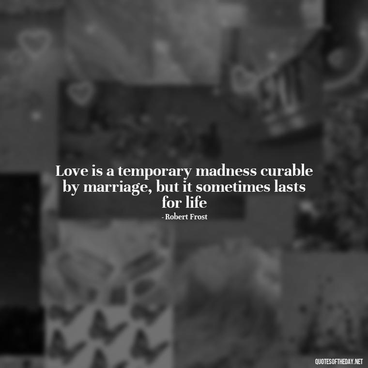 Love is a temporary madness curable by marriage, but it sometimes lasts for life - Quotes For Broken Love