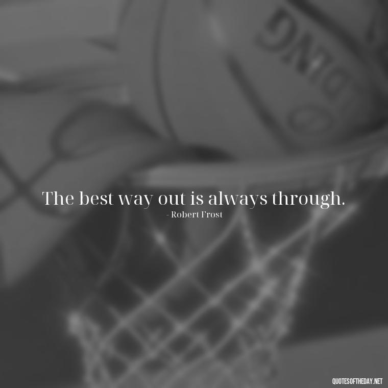 The best way out is always through. - Dreaming Quotes Short