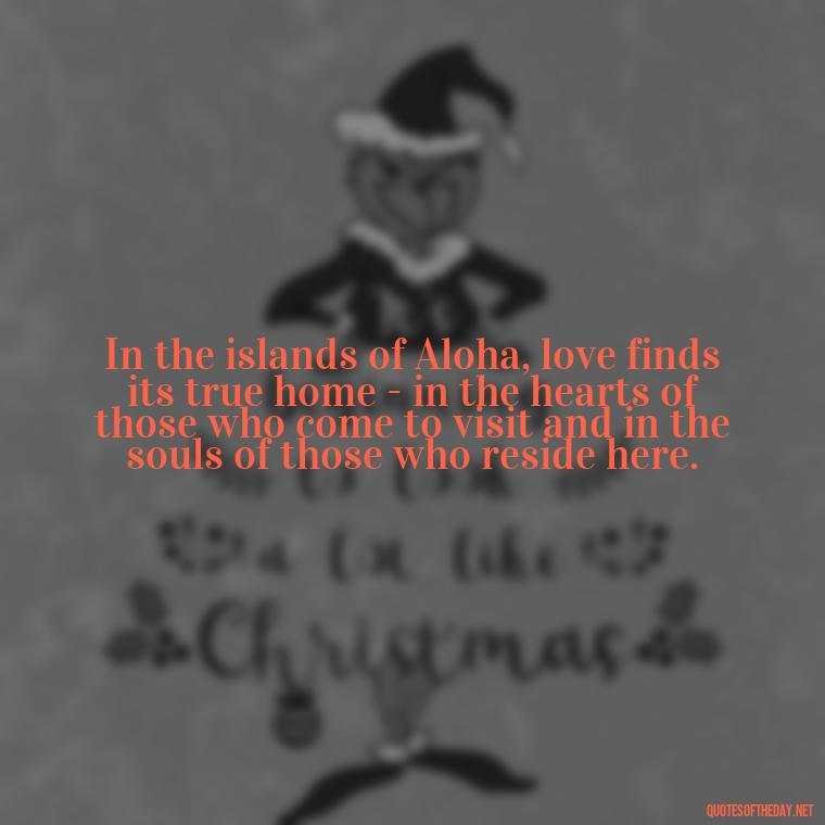 In the islands of Aloha, love finds its true home - in the hearts of those who come to visit and in the souls of those who reside here. - Hawaii Love Quotes