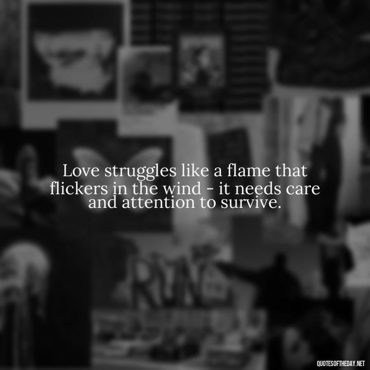 Love struggles like a flame that flickers in the wind - it needs care and attention to survive. - Quotes About Struggling Love