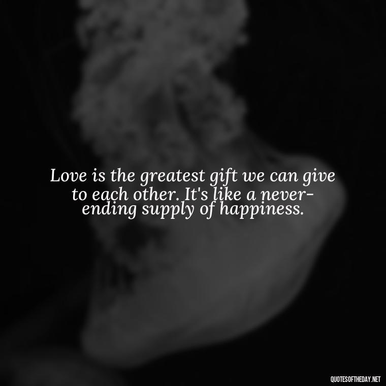 Love is the greatest gift we can give to each other. It's like a never-ending supply of happiness. - Heart Touching Married Couple Husband Wife Love Quotes