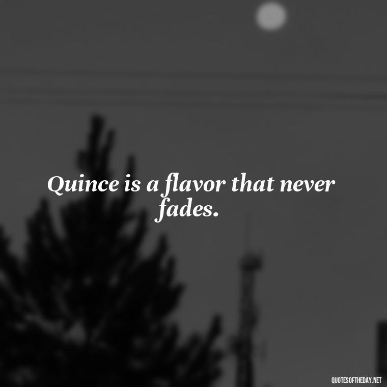 Quince is a flavor that never fades. - Short Quince Quotes