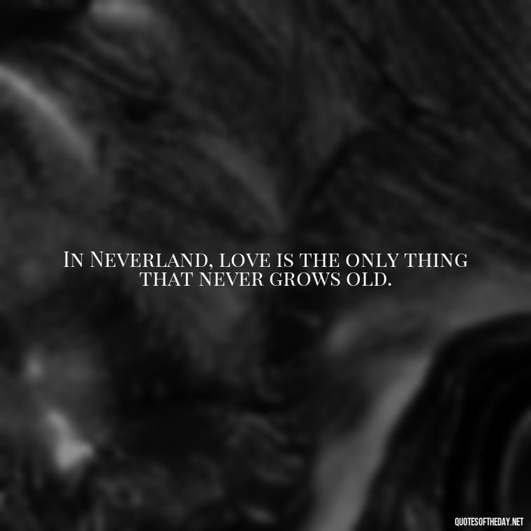 In Neverland, love is the only thing that never grows old. - Peter Pan Love Quotes