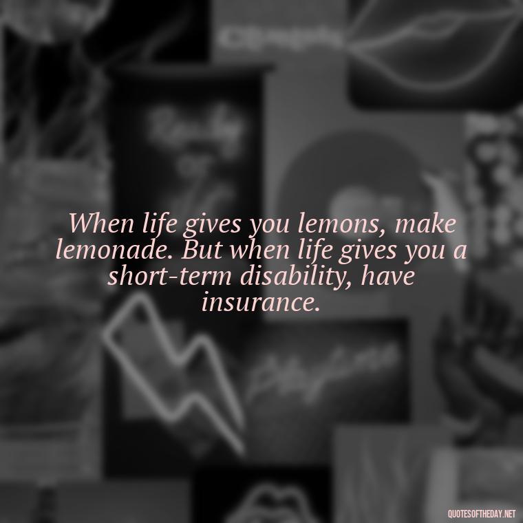 When life gives you lemons, make lemonade. But when life gives you a short-term disability, have insurance. - Short Term Disability Quotes