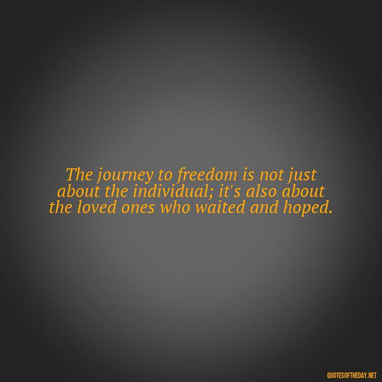 The journey to freedom is not just about the individual; it's also about the loved ones who waited and hoped. - Jail Quotes Loved Ones