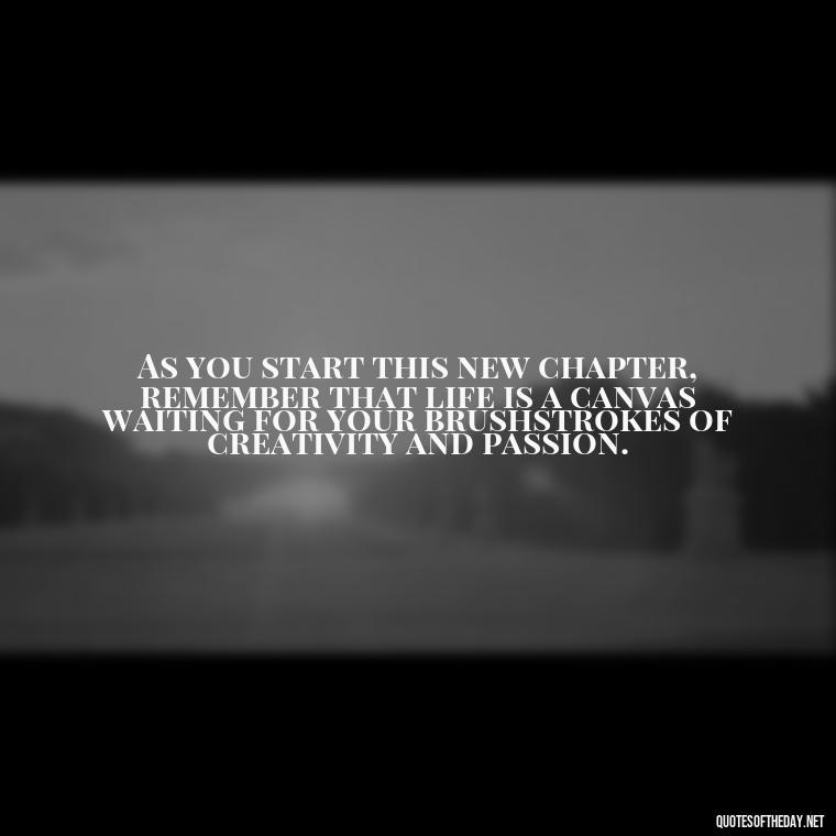 As you start this new chapter, remember that life is a canvas waiting for your brushstrokes of creativity and passion. - Short Graduation Quotes From Parents To Daughter