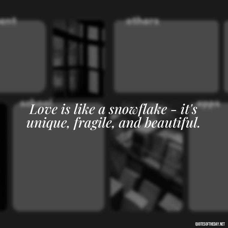 Love is like a snowflake - it's unique, fragile, and beautiful. - Dr Seuss Quote About Love And Weirdness