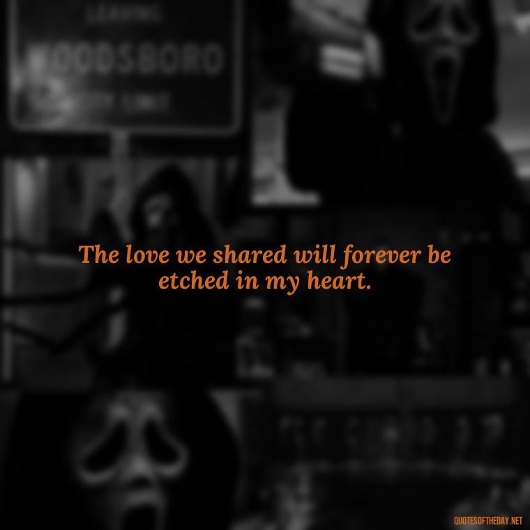 The love we shared will forever be etched in my heart. - Inspirational Quotes To Someone Who Lost A Loved One