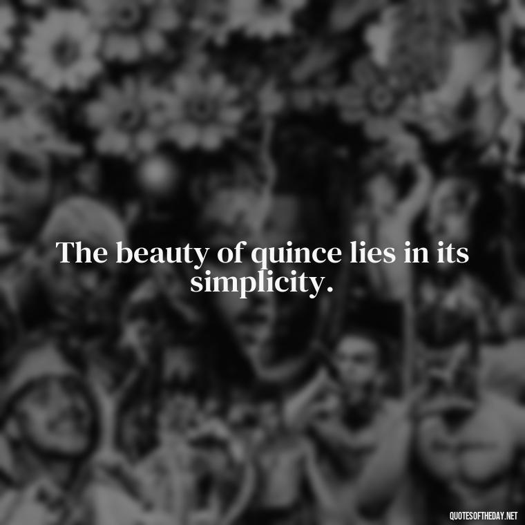 The beauty of quince lies in its simplicity. - Short Quince Quotes