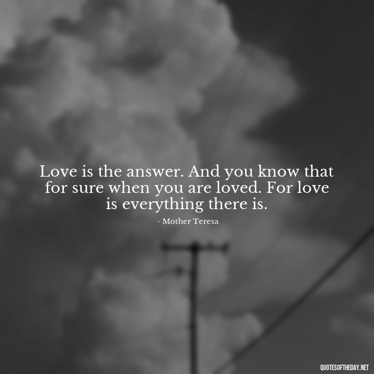 Love is the answer. And you know that for sure when you are loved. For love is everything there is. - Inspirational Quotes Bible Verses Love