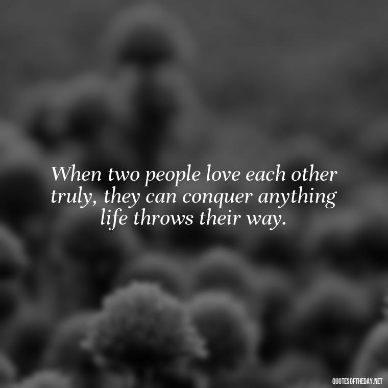 When two people love each other truly, they can conquer anything life throws their way. - Love Quotes For A Couple