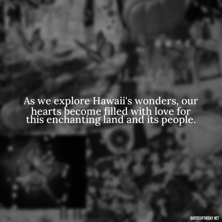 As we explore Hawaii's wonders, our hearts become filled with love for this enchanting land and its people. - Hawaii Love Quotes