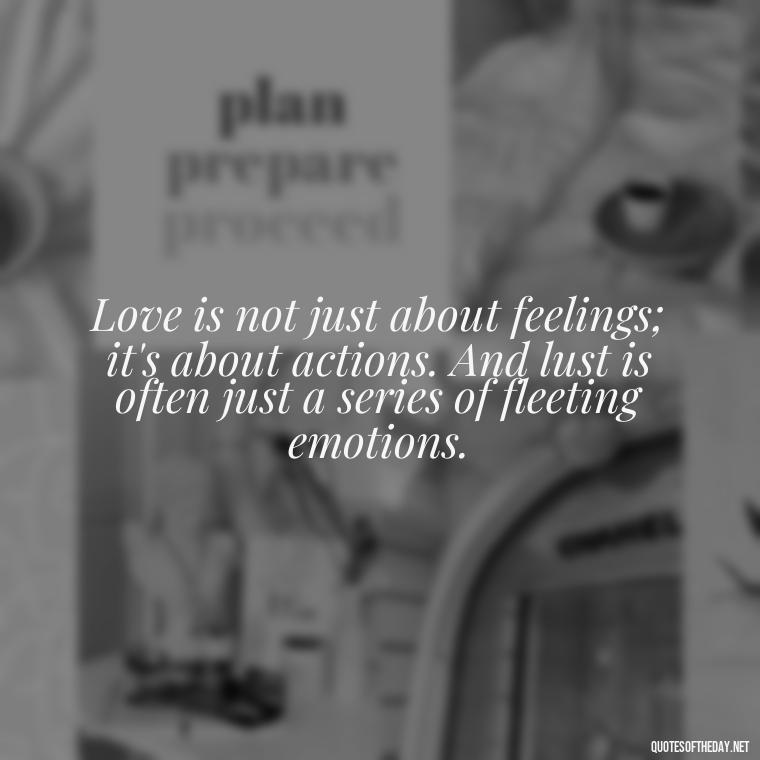 Love is not just about feelings; it's about actions. And lust is often just a series of fleeting emotions. - Love Is Lust Quotes