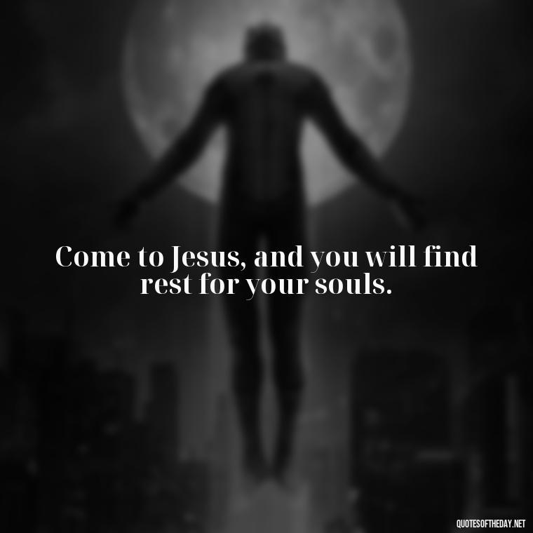 Come to Jesus, and you will find rest for your souls. - Godly Short Quotes