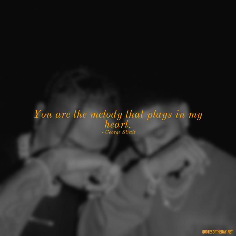 You are the melody that plays in my heart. - Love Quotes Country Songs