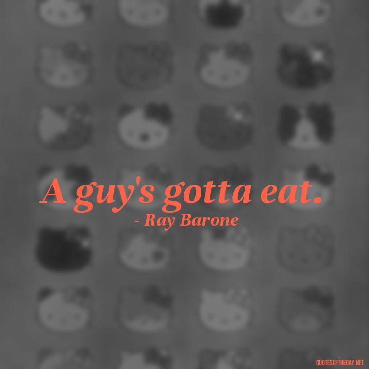 A guy's gotta eat. - Everybody Loves Raymond Quotes