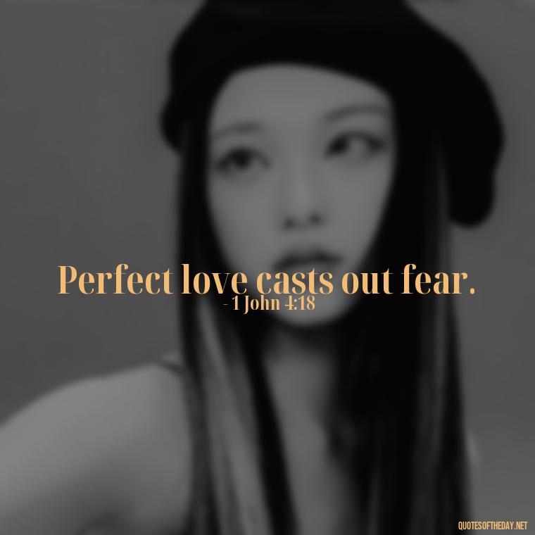 Perfect love casts out fear. - Love Is Bible Quote