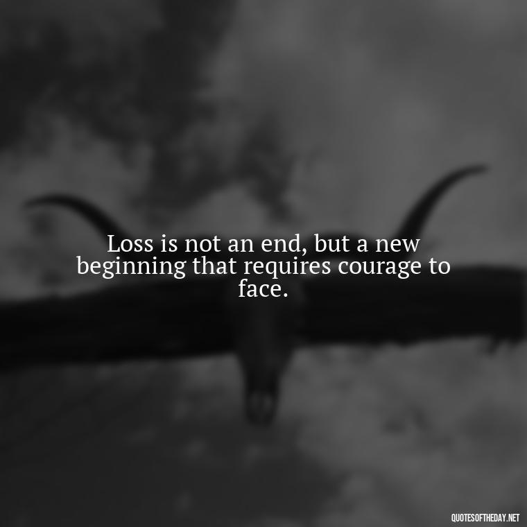 Loss is not an end, but a new beginning that requires courage to face. - Short Quotes On Loss