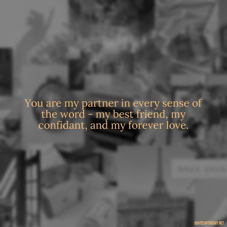 You are my partner in every sense of the word - my best friend, my confidant, and my forever love. - My Best Friend My Lover Quotes