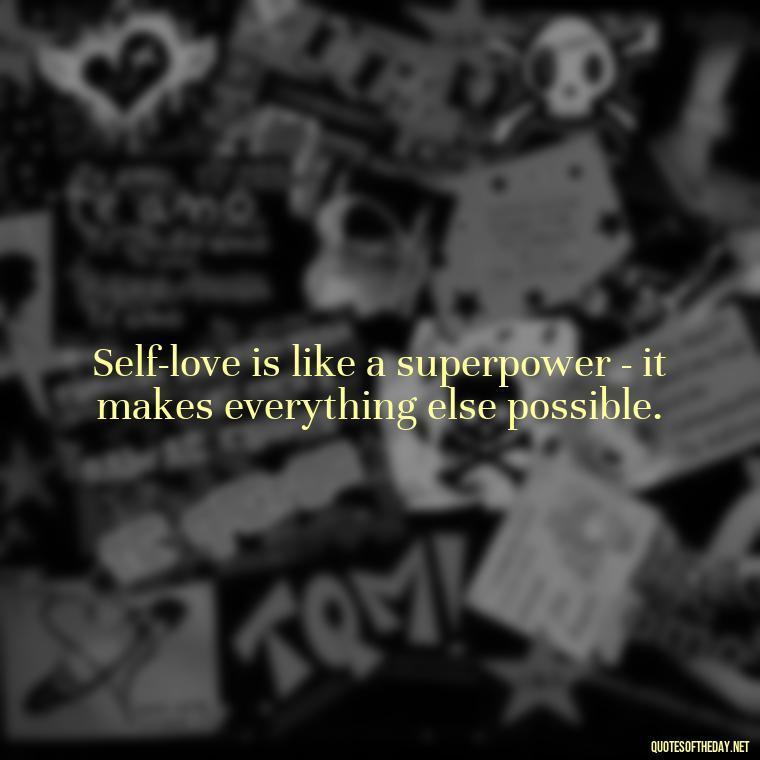 Self-love is like a superpower - it makes everything else possible. - Cute Quotes About Self Love