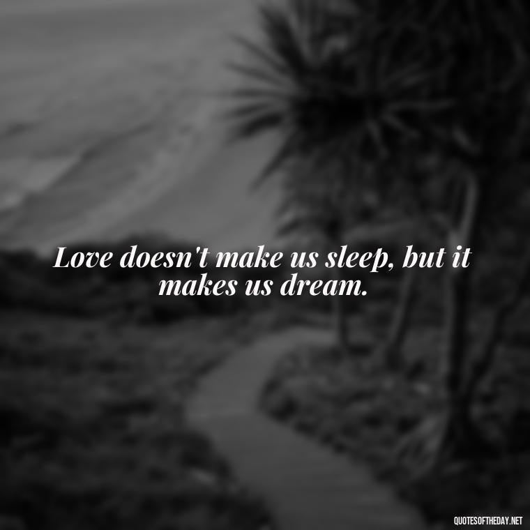 Love doesn't make us sleep, but it makes us dream. - Quotes About Sleep And Love