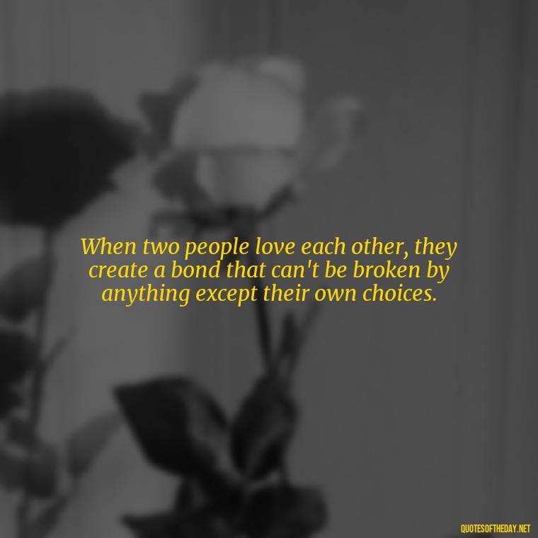 When two people love each other, they create a bond that can't be broken by anything except their own choices. - Famous Love Marriage Quotes