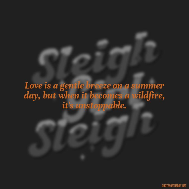 Love is a gentle breeze on a summer day, but when it becomes a wildfire, it's unstoppable. - Fire Of Love Quotes