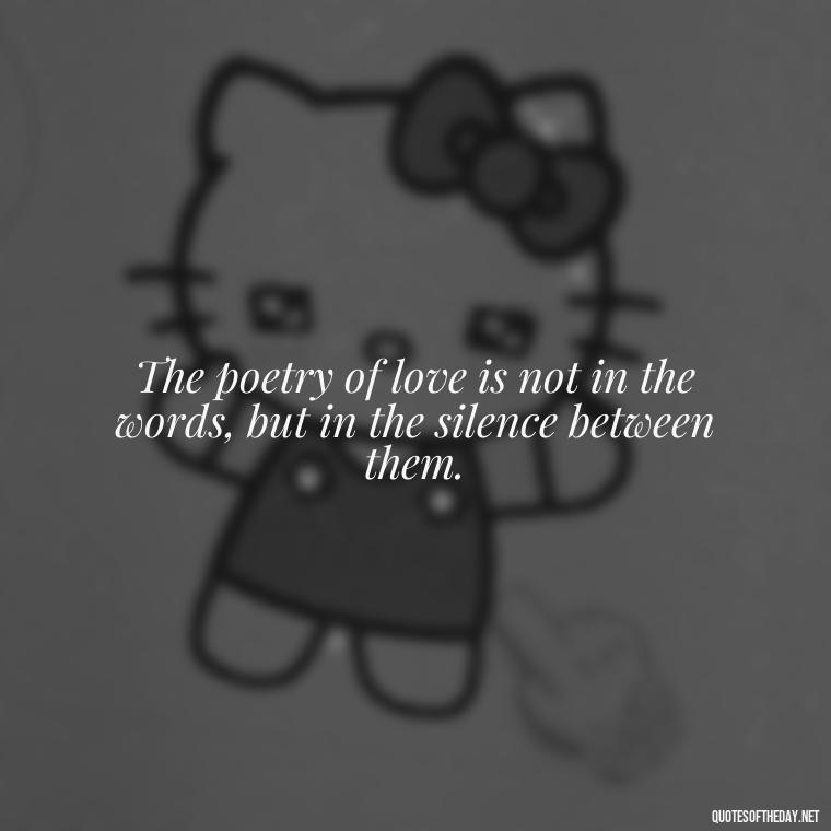 The poetry of love is not in the words, but in the silence between them. - Poetry Quotes About Love