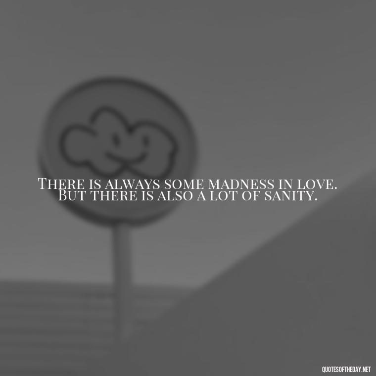 There is always some madness in love. But there is also a lot of sanity. - Love Is Subjective Quotes