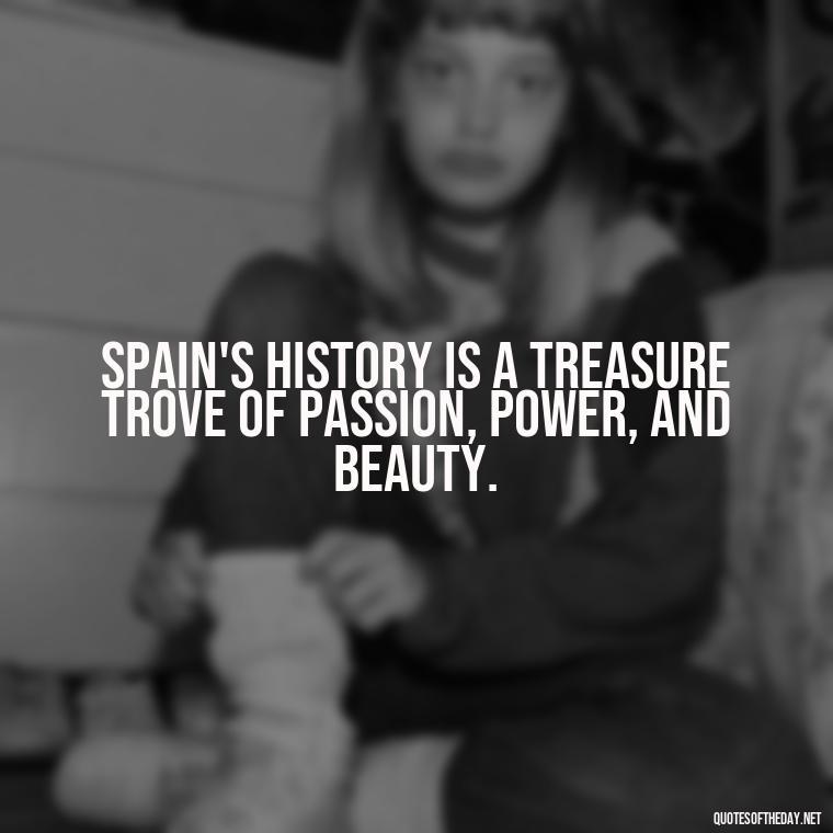 Spain's history is a treasure trove of passion, power, and beauty. - Short Quotes Spanish