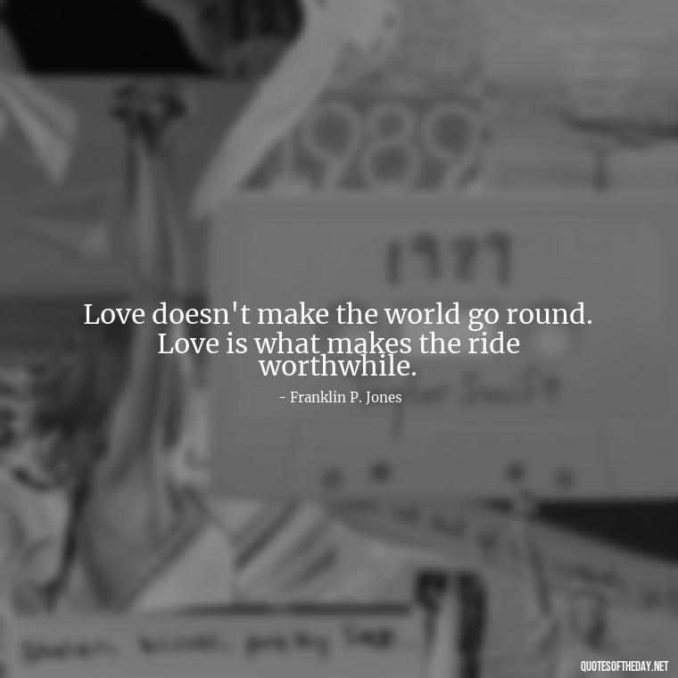 Love doesn't make the world go round. Love is what makes the ride worthwhile. - Long And Lasting Love Quotes