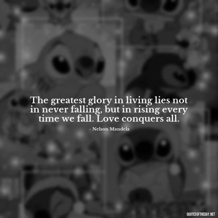 The greatest glory in living lies not in never falling, but in rising every time we fall. Love conquers all. - Love Is Power Quotes