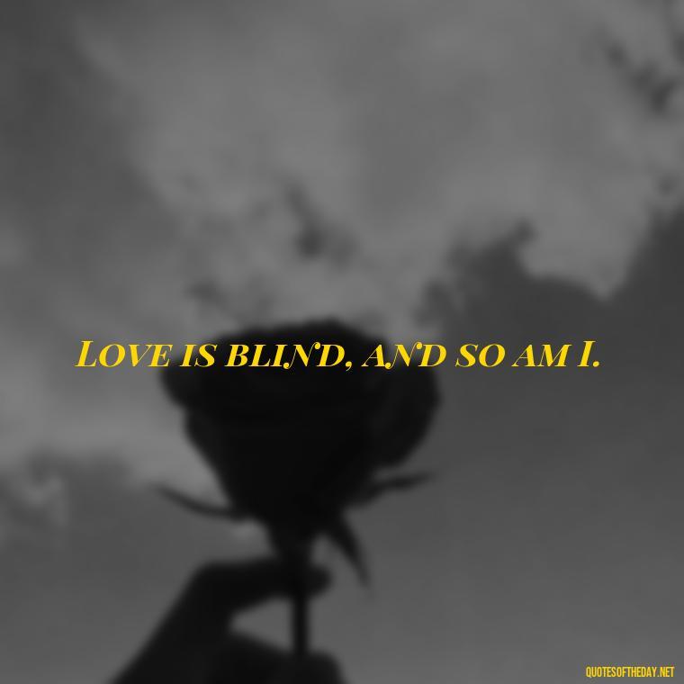 Love is blind, and so am I. - Blind Love Quotes