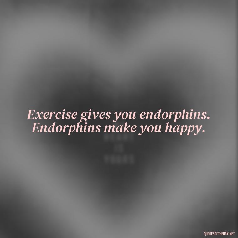 Exercise gives you endorphins. Endorphins make you happy. - Gym Short Quotes