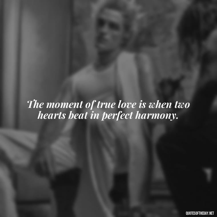 The moment of true love is when two hearts beat in perfect harmony. - Love Who Loves You Quotes