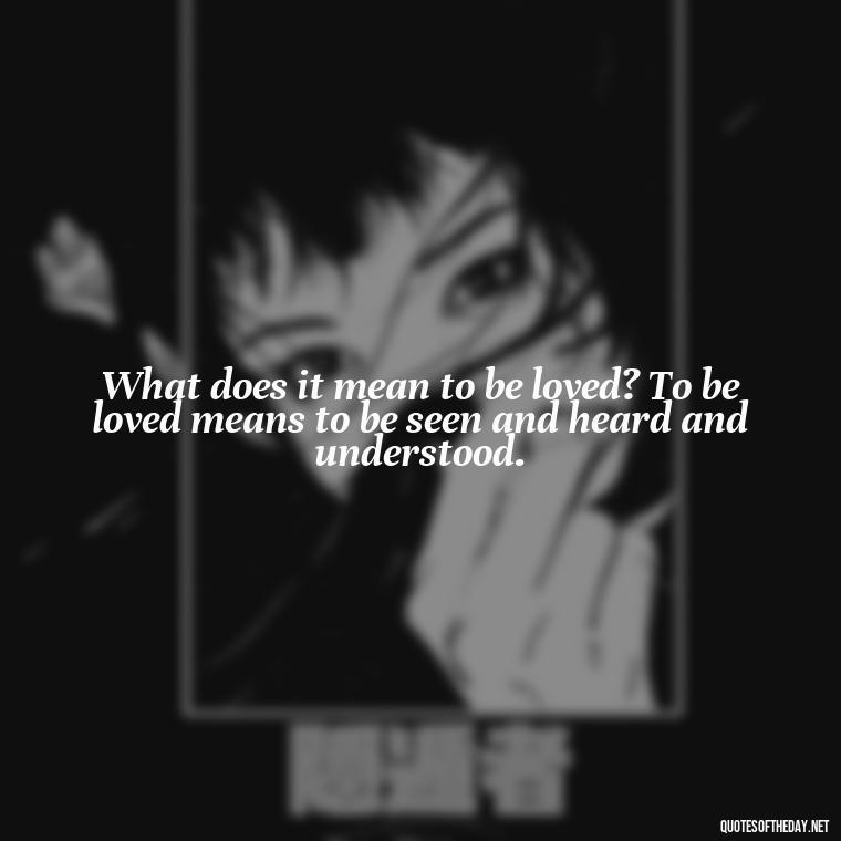What does it mean to be loved? To be loved means to be seen and heard and understood. - Mister Rogers Quotes Love